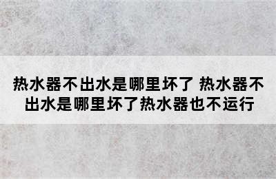 热水器不出水是哪里坏了 热水器不出水是哪里坏了热水器也不运行